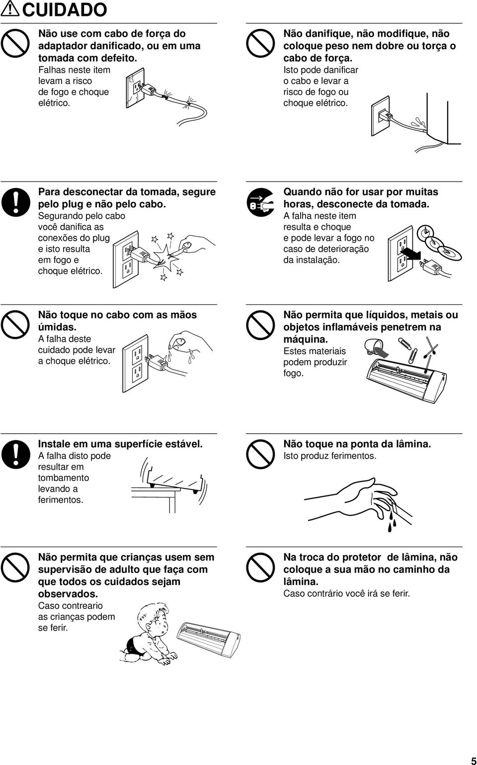 Para desconectar da tomada, segure pelo plug e não pelo cabo. Segurando pelo cabo você danifica as conexões do plug e isto resulta em fogo e choque elétrico.