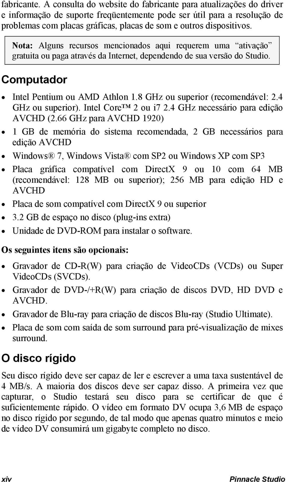 dispositivos. Nota: Alguns recursos mencionados aqui requerem uma ativação gratuita ou paga através da Internet, dependendo de sua versão do Studio. Computador Intel Pentium ou AMD Athlon 1.