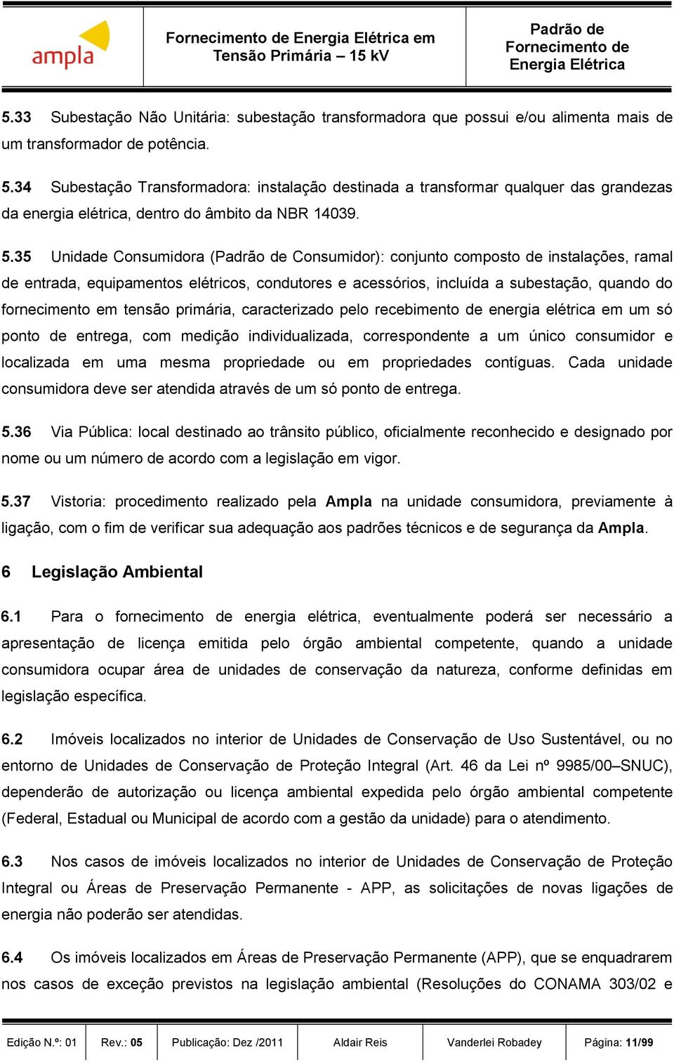 primária, caracterizado pelo recebimento de energia elétrica em um só ponto de entrega, com medição individualizada, correspondente a um único consumidor e localizada em uma mesma propriedade ou em