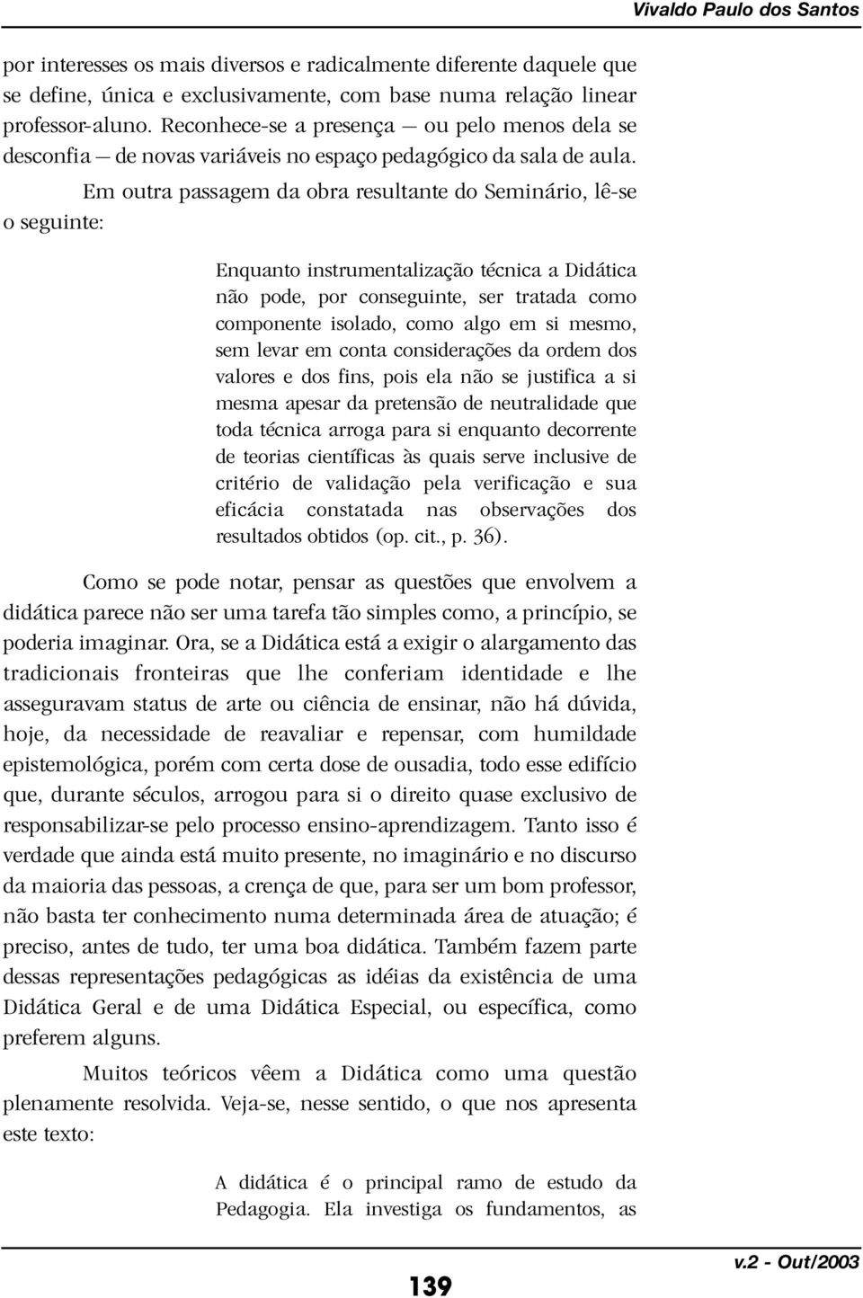 Em outra passagem da obra resultante do Seminário, lê-se o seguinte: Enquanto instrumentalização técnica a Didática não pode, por conseguinte, ser tratada como componente isolado, como algo em si