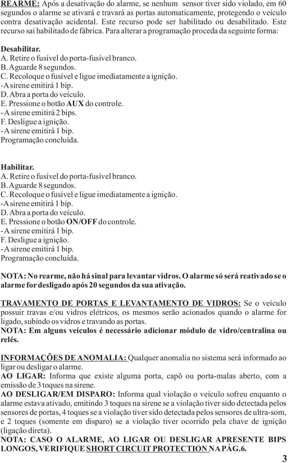 Retire o fusível do porta-fusível branco. B. Aguarde 8 segundos. C. Recoloque o fusível e ligue imediatamente a ignição. D. Abra a porta do veículo. E. Pressione o botão AUX do controle.