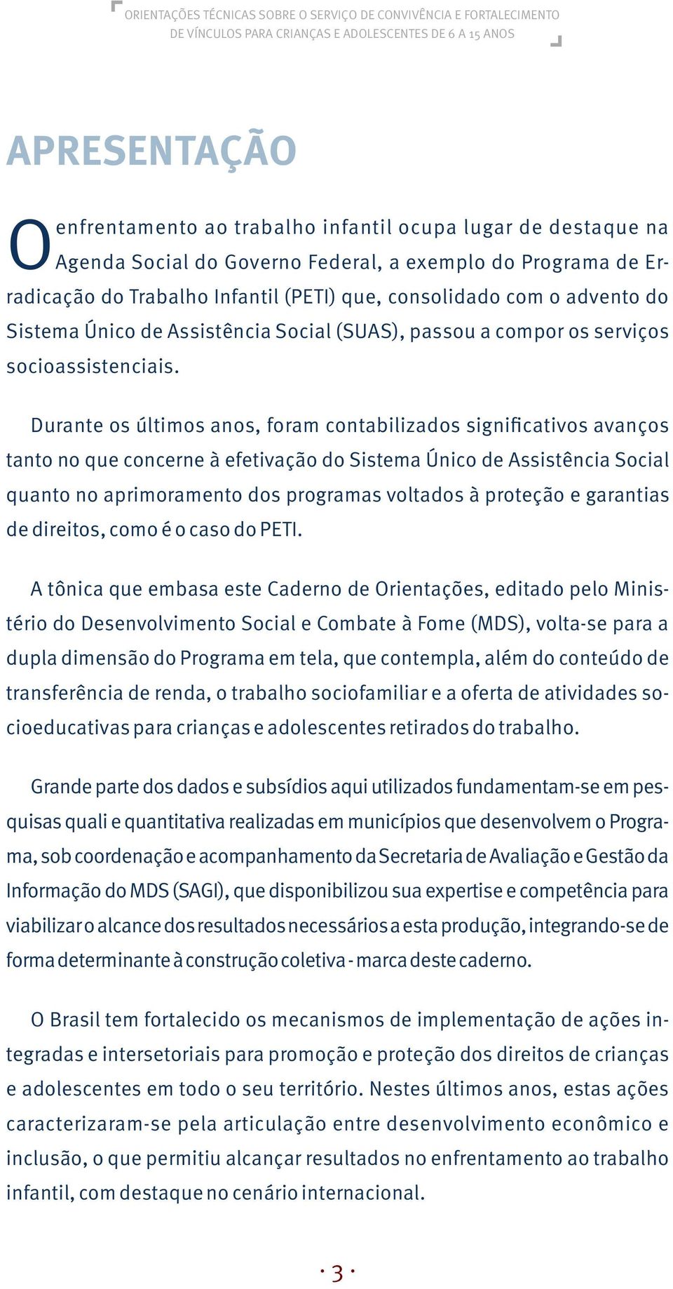 Durante os últimos anos, foram contabilizados significativos avanços tanto no que concerne à efetivação do Sistema Único de Assistência Social quanto no aprimoramento dos programas voltados à