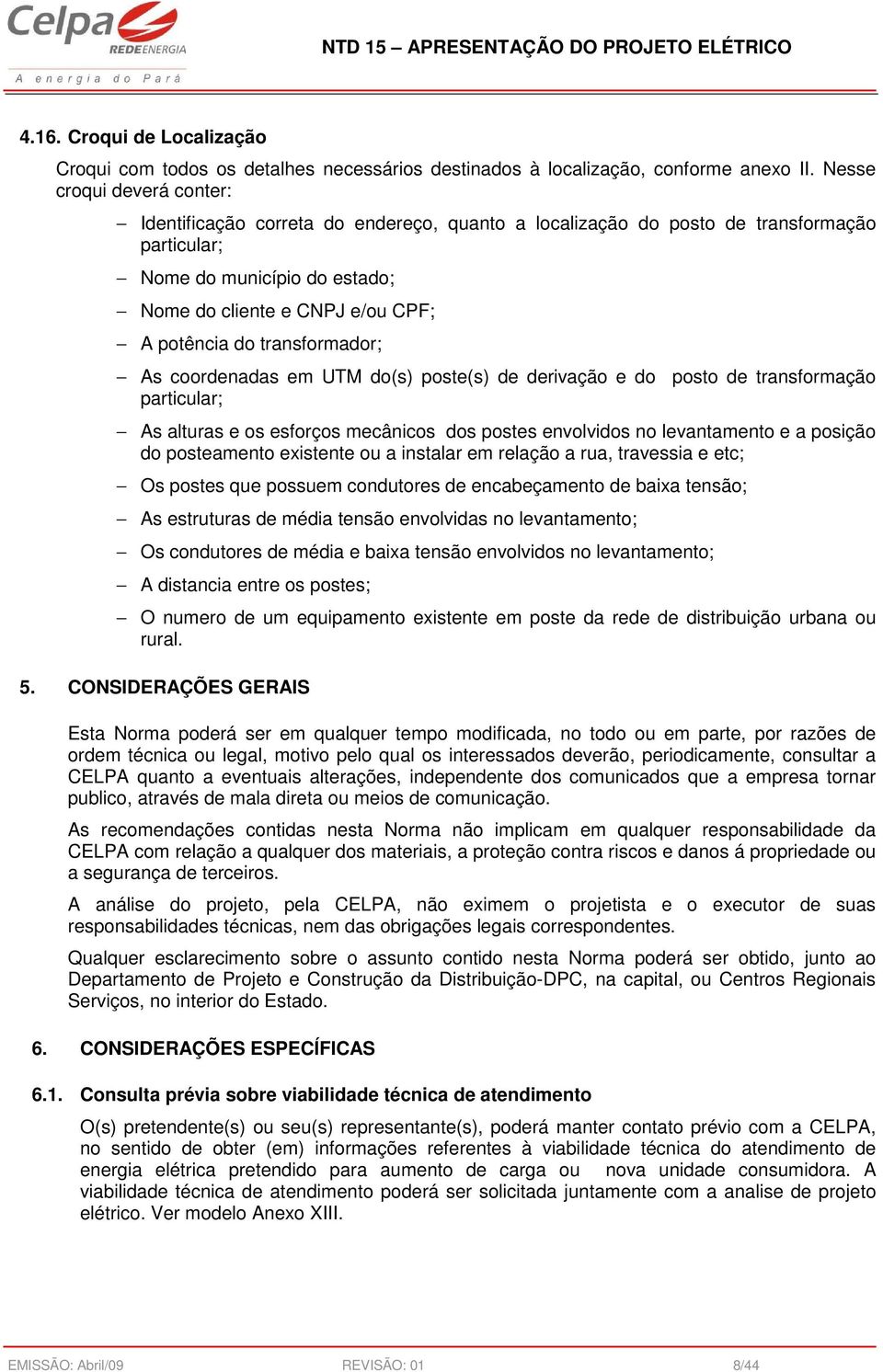 transformador; As coordenadas em UTM do(s) poste(s) de derivação e do posto de transformação particular; As alturas e os esforços mecânicos dos postes envolvidos no levantamento e a posição do