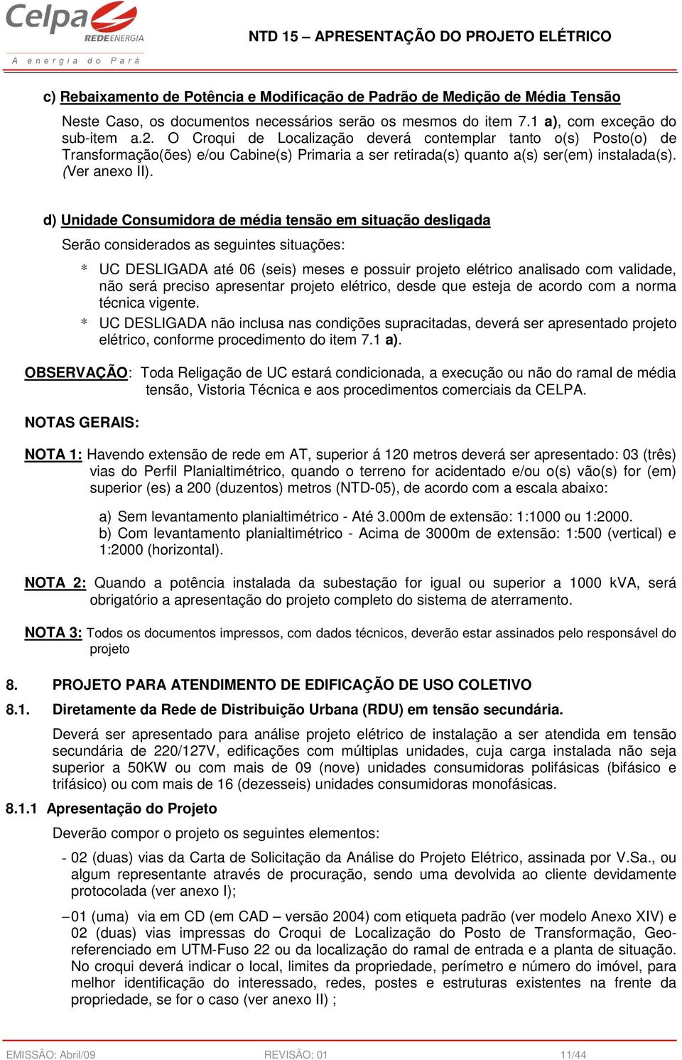 d) Unidade Consumidora de média tensão em situação desligada Serão considerados as seguintes situações: * UC DESLIGADA até 06 (seis) meses e possuir projeto elétrico analisado com validade, não será