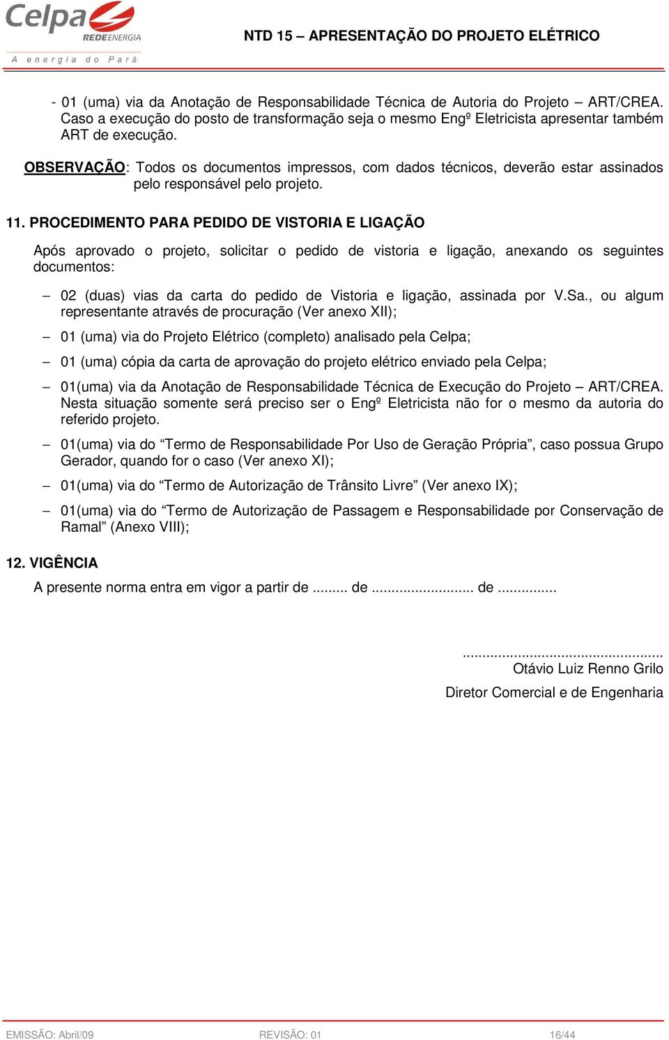 PROCEDIMENTO PARA PEDIDO DE VISTORIA E LIGAÇÃO Após aprovado o projeto, solicitar o pedido de vistoria e ligação, anexando os seguintes documentos: 02 (duas) vias da carta do pedido de Vistoria e