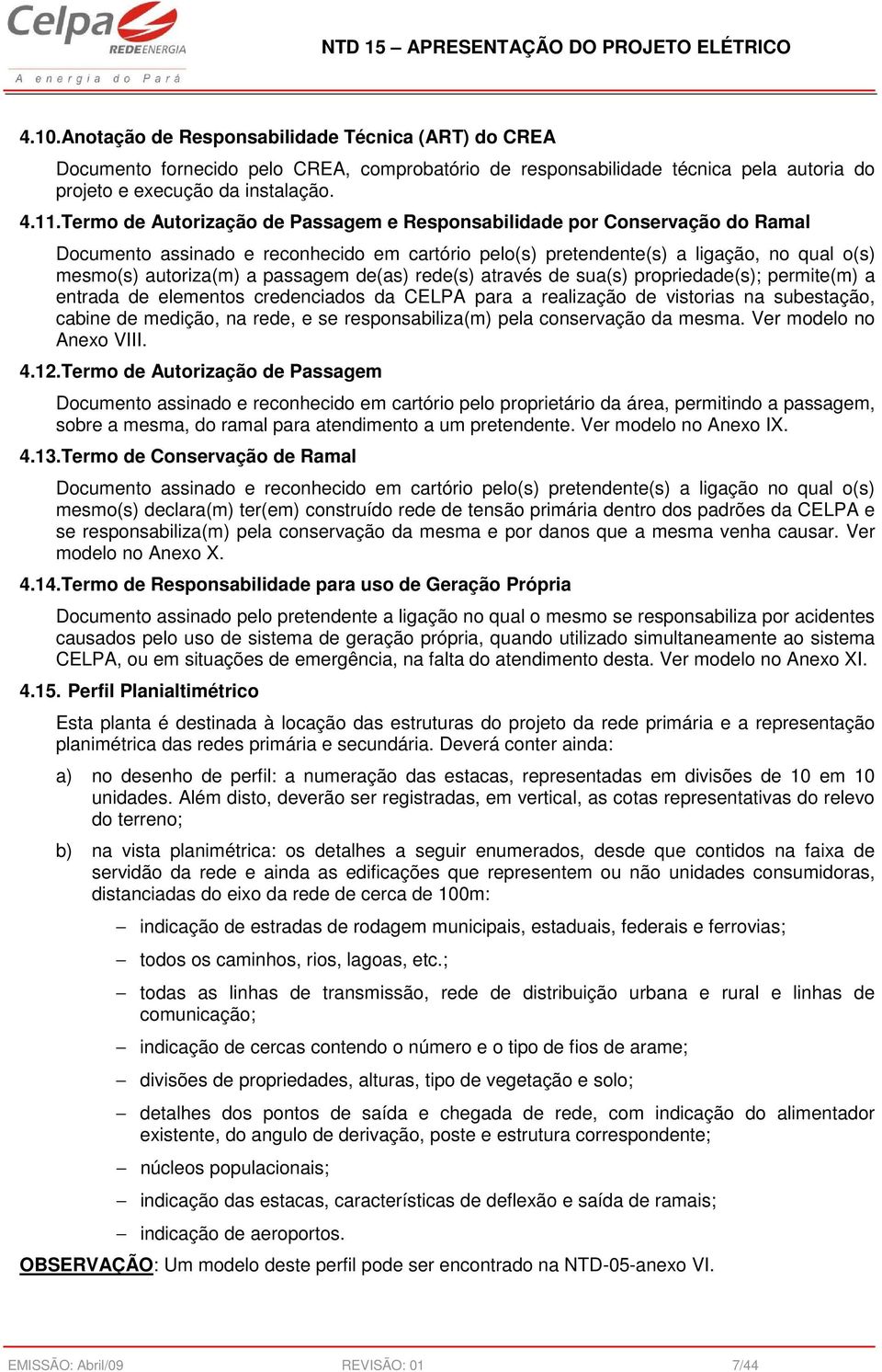 passagem de(as) rede(s) através de sua(s) propriedade(s); permite(m) a entrada de elementos credenciados da CELPA para a realização de vistorias na subestação, cabine de medição, na rede, e se