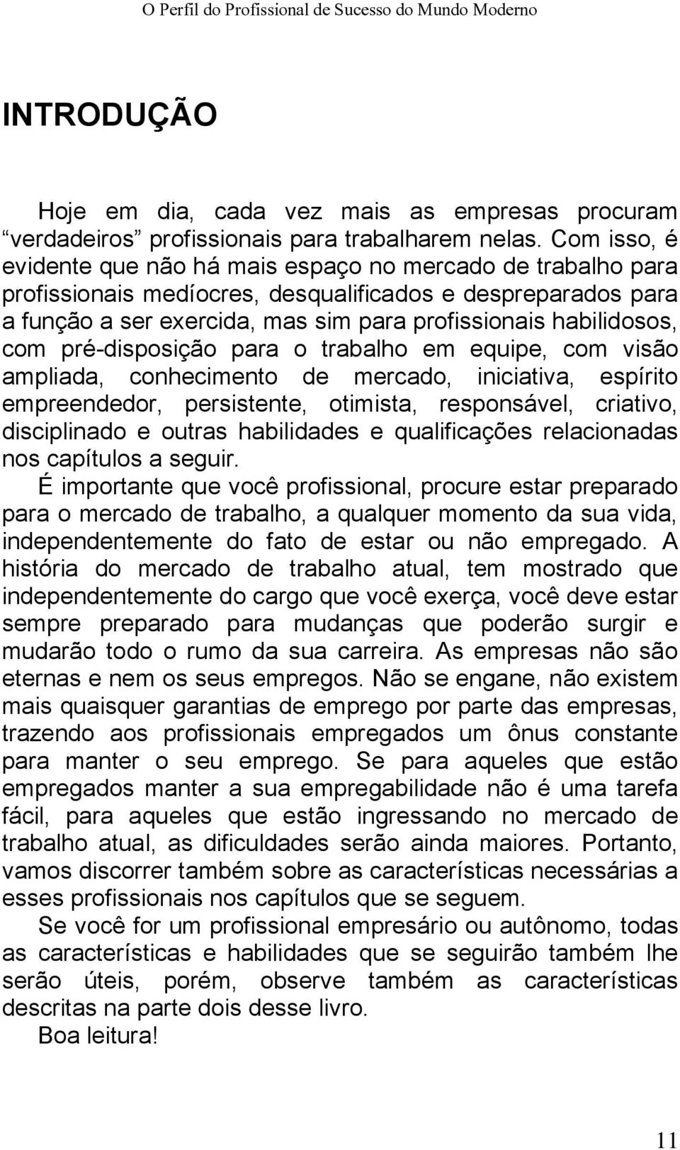 com pré-disposição para o trabalho em equipe, com visão ampliada, conhecimento de mercado, iniciativa, espírito empreendedor, persistente, otimista, responsável, criativo, disciplinado e outras