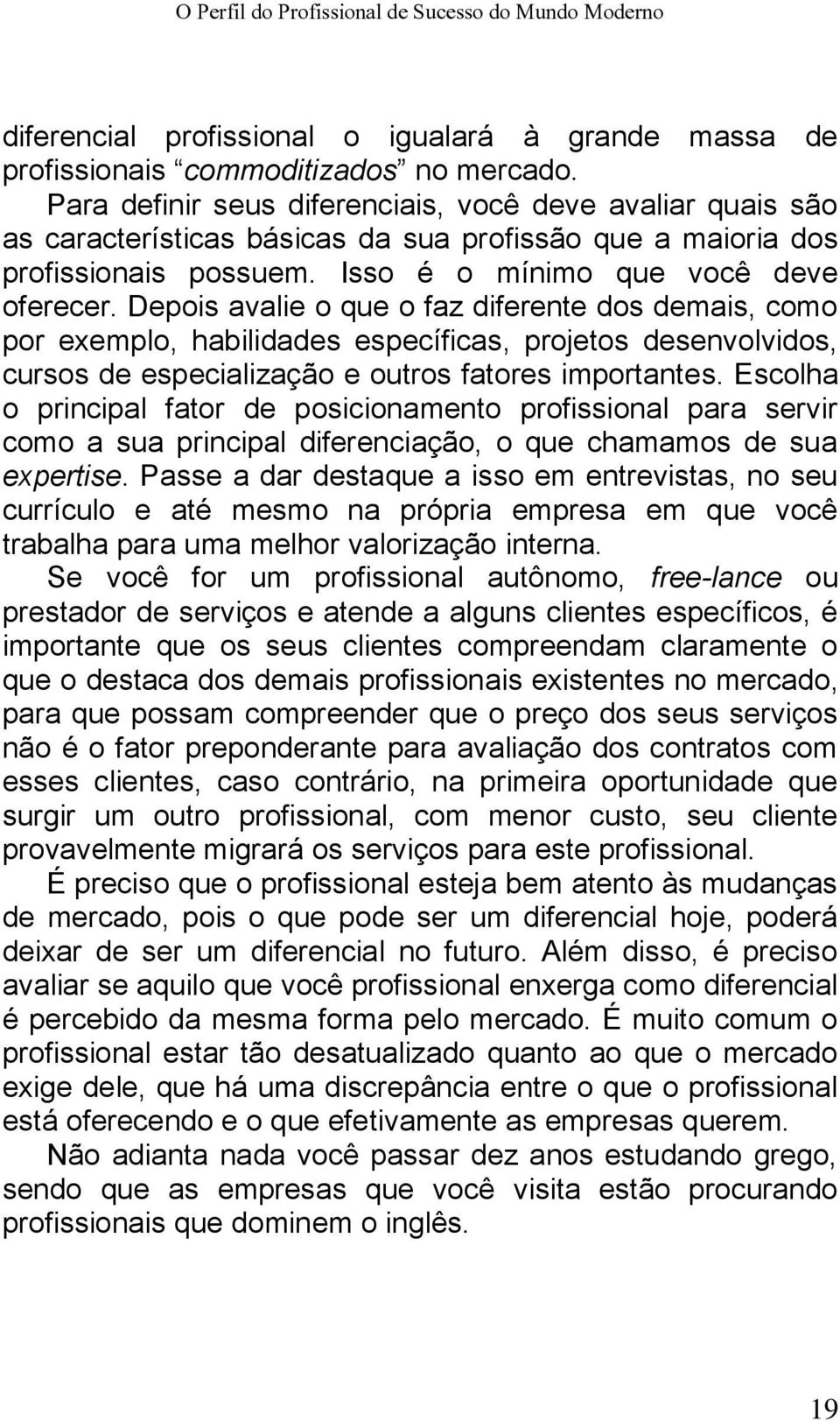 Depois avalie o que o faz diferente dos demais, como por exemplo, habilidades específicas, projetos desenvolvidos, cursos de especialização e outros fatores importantes.