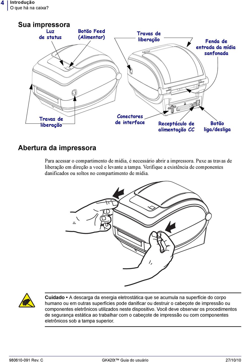 liga/desliga Abertura da impressora Para acessar o compartimento de mídia, é necessário abrir a impressora. Puxe as travas de liberação em direção a você e levante a tampa.