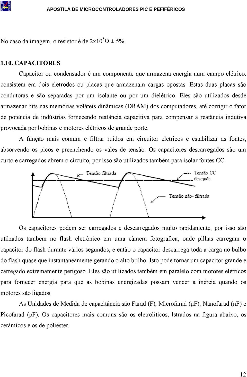 Eles são utilizados desde armazenar bits nas memórias voláteis dinâmicas (DRAM) dos computadores, até corrigir o fator de potência de indústrias fornecendo reatância capacitiva para compensar a