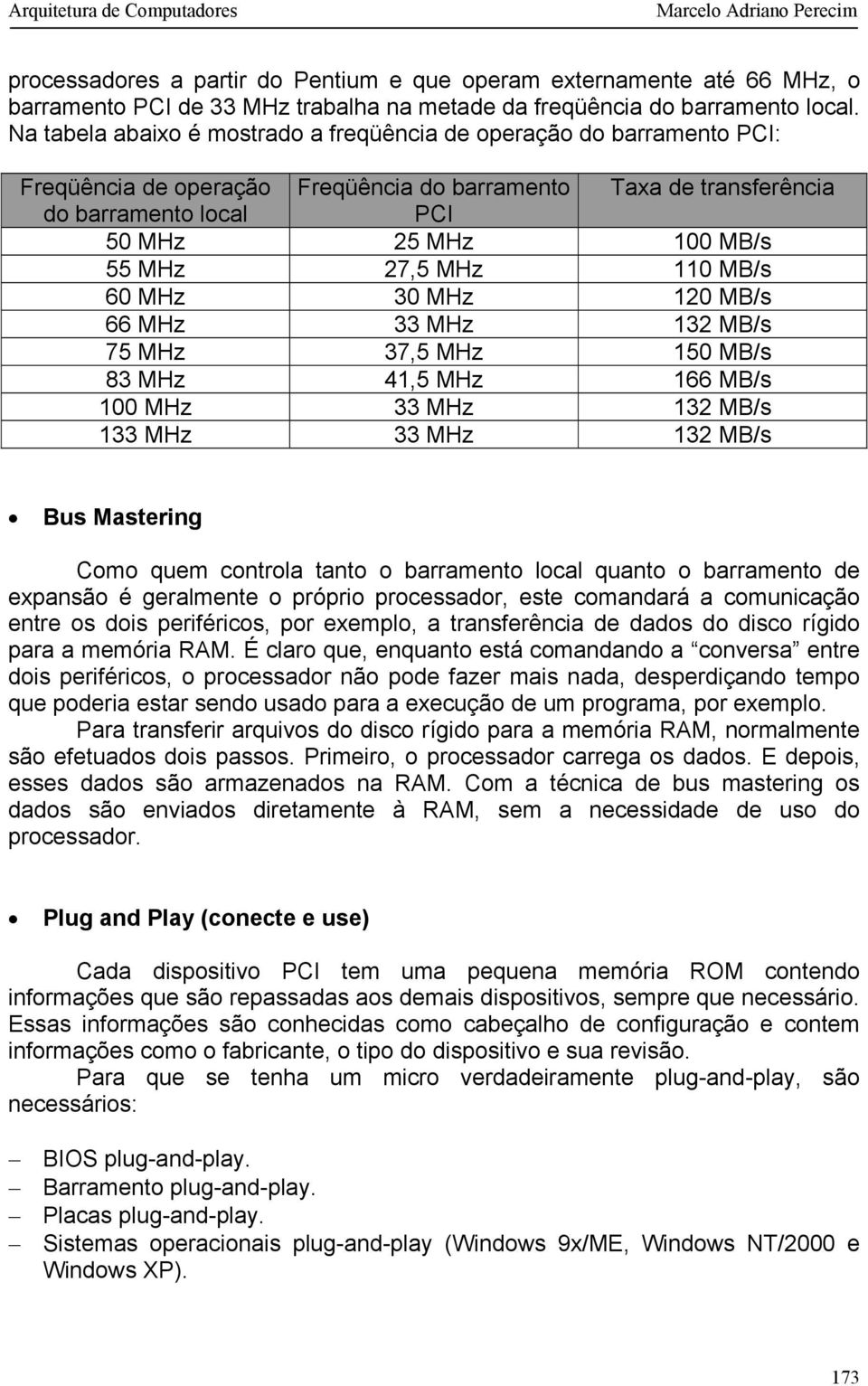 27,5 MHz 110 MB/s 60 MHz 30 MHz 120 MB/s 66 MHz 33 MHz 132 MB/s 75 MHz 37,5 MHz 150 MB/s 83 MHz 41,5 MHz 166 MB/s 100 MHz 33 MHz 132 MB/s 133 MHz 33 MHz 132 MB/s Bus Mastering Como quem controla