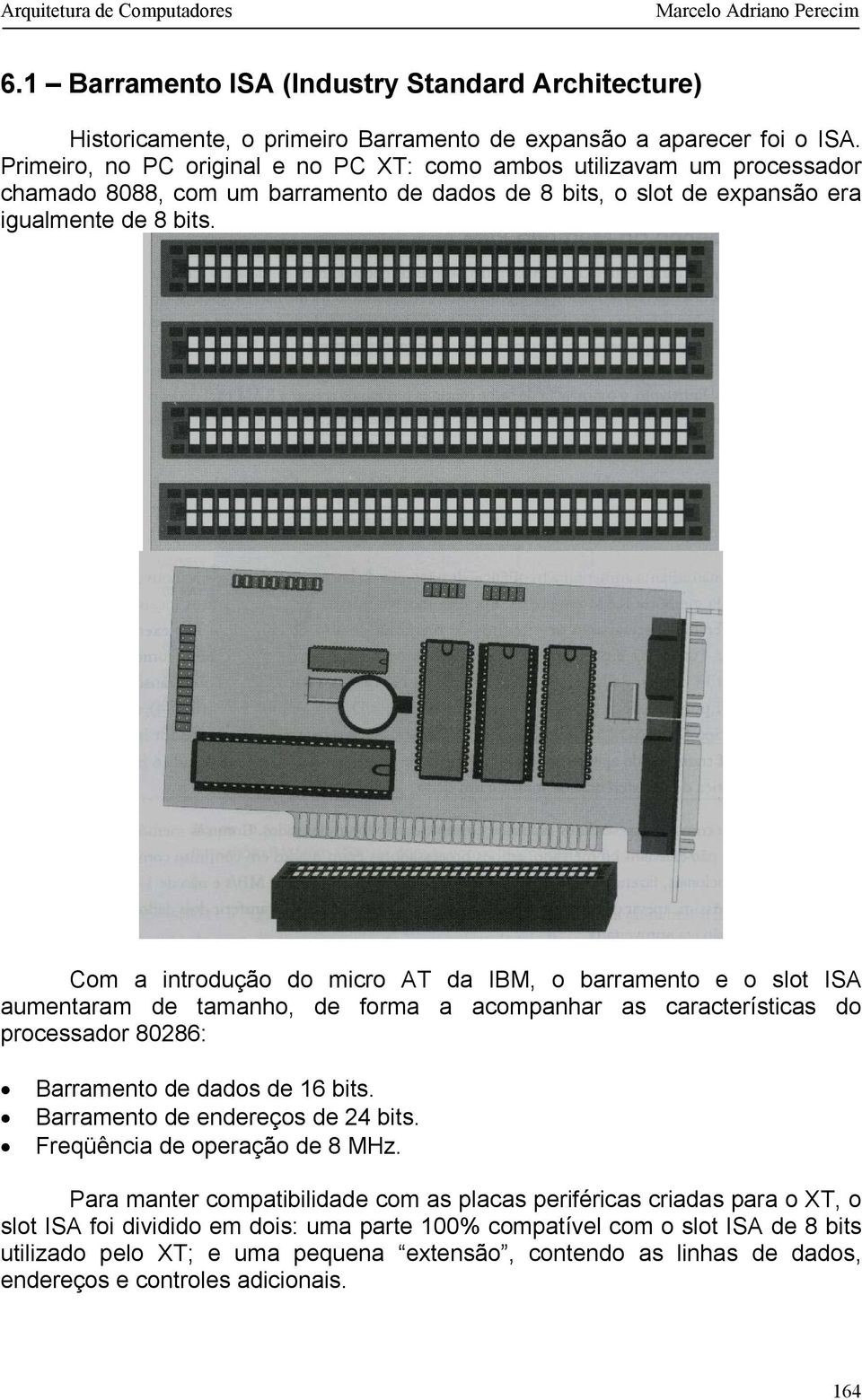 Com a introdução do micro AT da IBM, o barramento e o slot ISA aumentaram de tamanho, de forma a acompanhar as características do processador 80286: Barramento de dados de 16 bits.