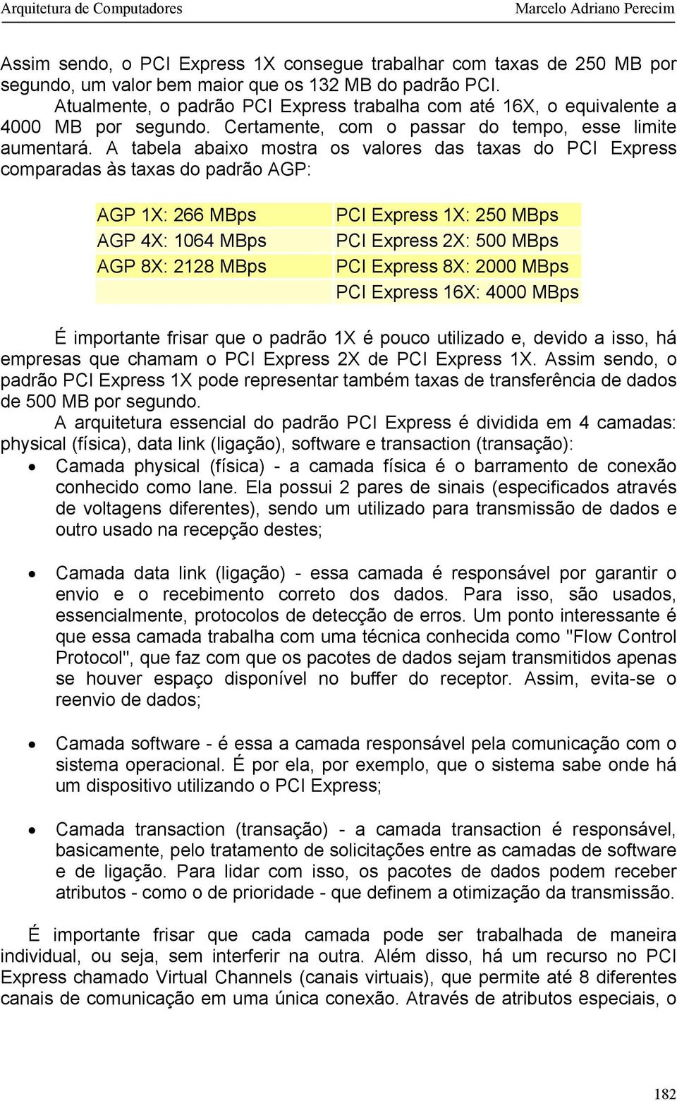 A tabela abaixo mostra os valores das taxas do PCI Express comparadas às taxas do padrão AGP: AGP 1X: 266 MBps AGP 4X: 1064 MBps AGP 8X: 2128 MBps PCI Express 1X: 250 MBps PCI Express 2X: 500 MBps