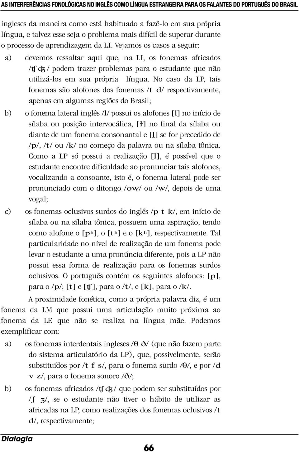 Vejamos os casos a seguir: a) devemos ressaltar aqui que, na LI, os fonemas africados /tʃdʒ/ podem trazer problemas para o estudante que não utilizá-los em sua própria língua.