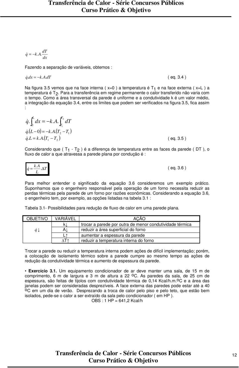 Cm a área transversal da parede é unifrme e a cndutividade k é um valr médi, a integraçã da equaçã 3.4, entre s limites que pdem ser verificads na figura 3.5, fica assim : &. q 0 dx k. A. T T dt.