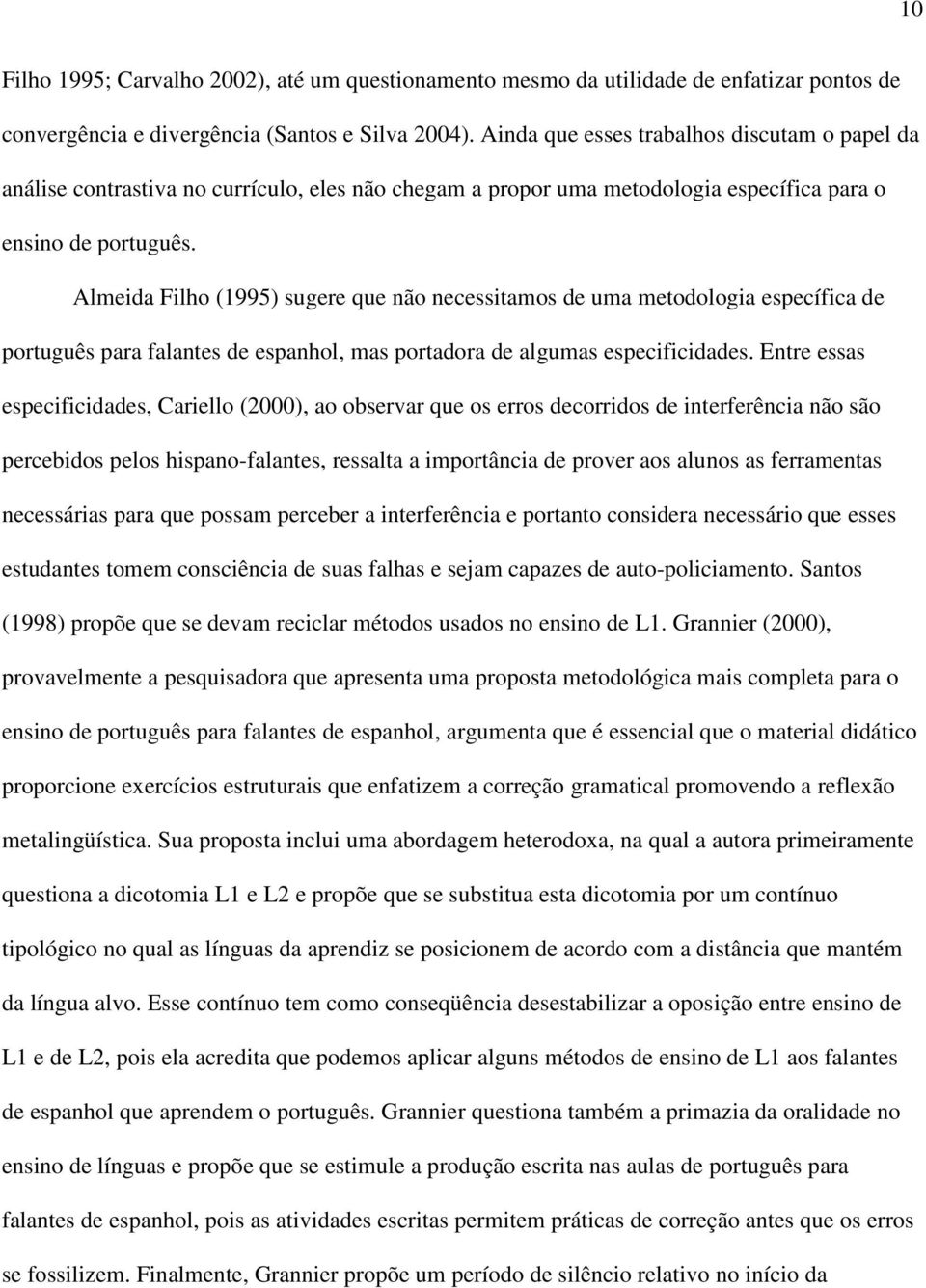 Almeida Filho (1995) sugere que não necessitamos de uma metodologia específica de português para falantes de espanhol, mas portadora de algumas especificidades.