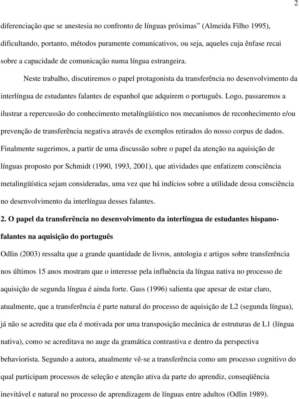 Neste trabalho, discutiremos o papel protagonista da transferência no desenvolvimento da interlíngua de estudantes falantes de espanhol que adquirem o português.