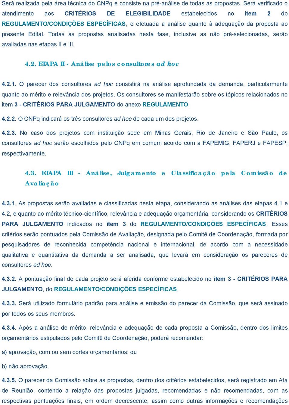 Todas as propostas analisadas nesta fase, inclusive as não pré-selecionadas, serão avaliadas nas etapas II e III. 4.2. ETAPA II - Análise pelos consultores ad hoc 4.2.1.