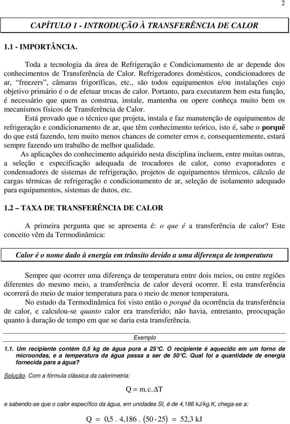 Portanto, para executarem bem esta função, é necessário que quem as construa, instale, mantenha ou opere conheça muito bem os mecanismos físicos de Transferência de Calor.