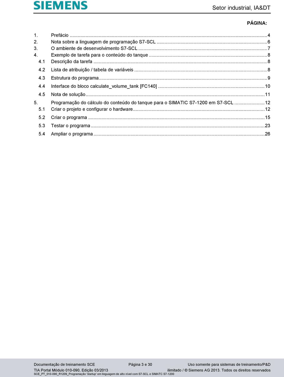 Programação do cálculo do conteúdo do tanque para o SIMATIC S7-1200 em S7-SCL... 12 5.1 Criar o projeto e configurar o hardware... 12 5.2 Criar o programa... 15 5.3 Testar o programa... 23 5.