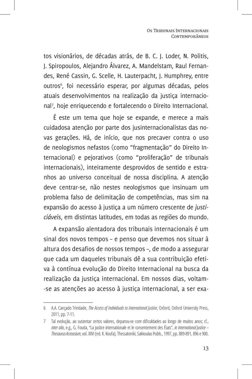 Humphrey, entre outros 6, foi necessário esperar, por algumas décadas, pelos atuais desenvolvimentos na realização da justiça internacional 7, hoje enriquecendo e fortalecendo o Direito Internacional.