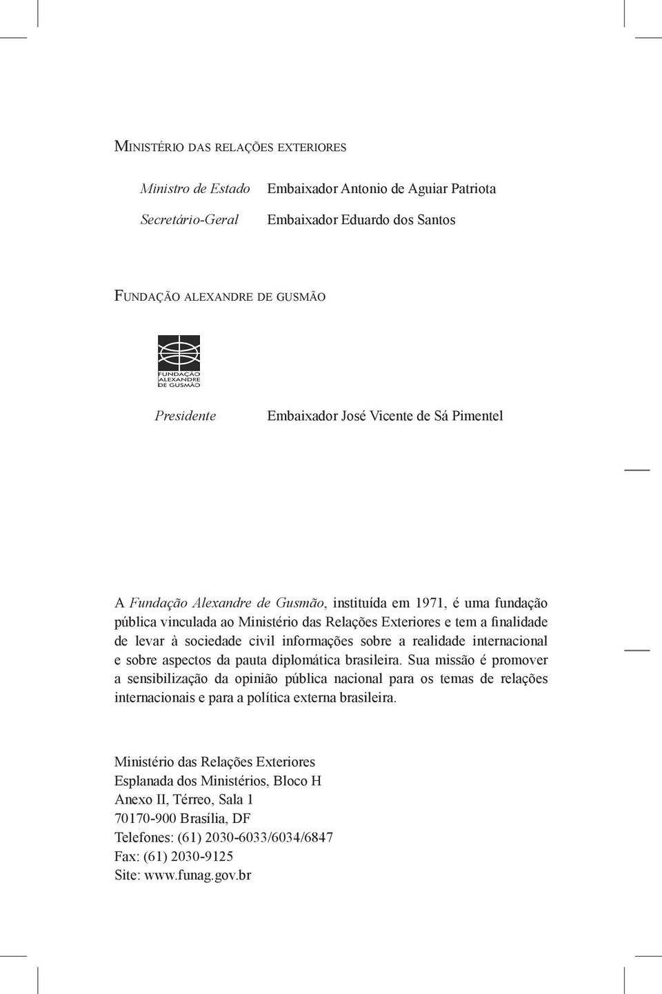 informações sobre a realidade internacional e sobre aspectos da pauta diplomática brasileira.