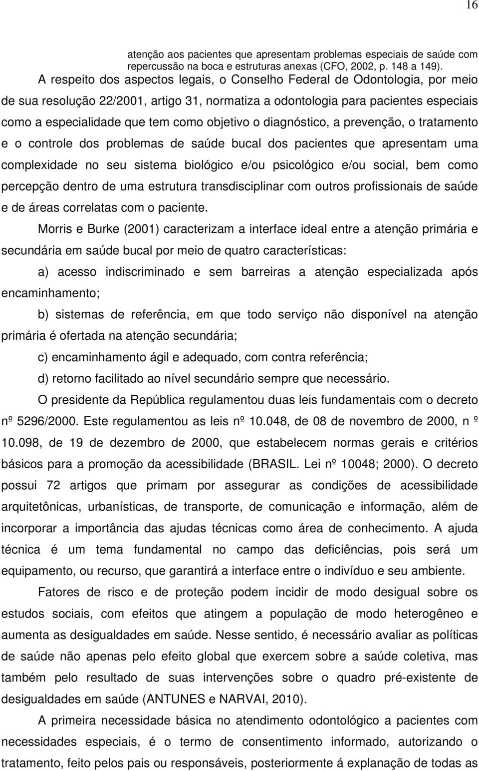 objetivo o diagnóstico, a prevenção, o tratamento e o controle dos problemas de saúde bucal dos pacientes que apresentam uma complexidade no seu sistema biológico e/ou psicológico e/ou social, bem