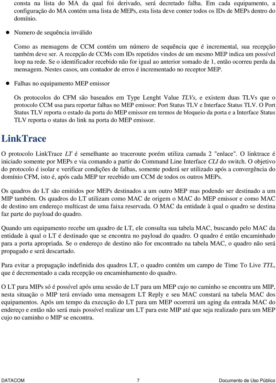 A recepção de CCMs com IDs repetidos vindos de um mesmo MEP indica um possível loop na rede. Se o identificador recebido não for igual ao anterior somado de 1, então ocorreu perda da mensagem.