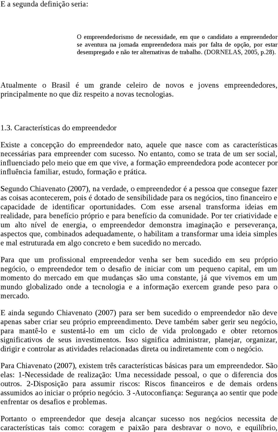 Características do empreendedor Existe a concepção do empreendedor nato, aquele que nasce com as características necessárias para empreender com sucesso.