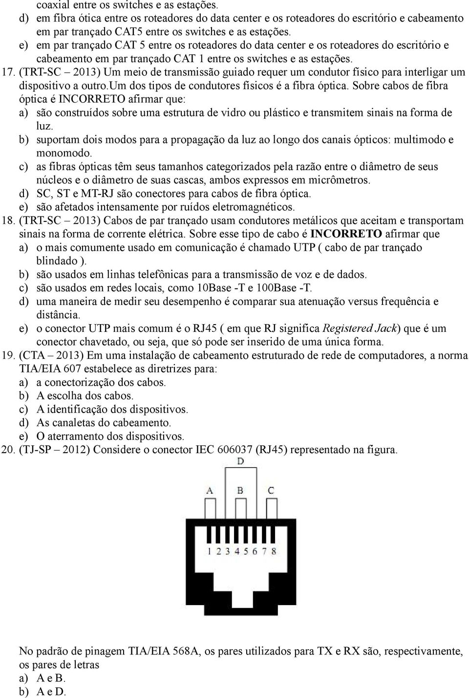 (TRT-SC 2013) Um meio de transmissão guiado requer um condutor físico para interligar um dispositivo a outro.um dos tipos de condutores físicos é a fibra óptica.