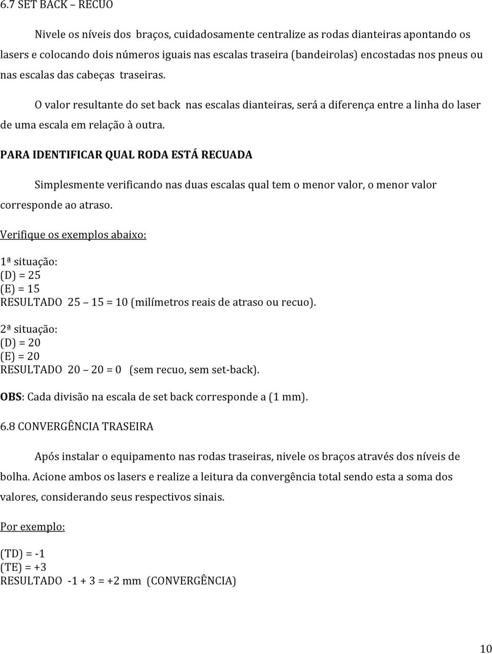 PARA IDENTIFICAR QUAL RODA ESTÁ RECUADA Simplesmente verificando nas duas escalas qual tem o menor valor, o menor valor corresponde ao atraso.