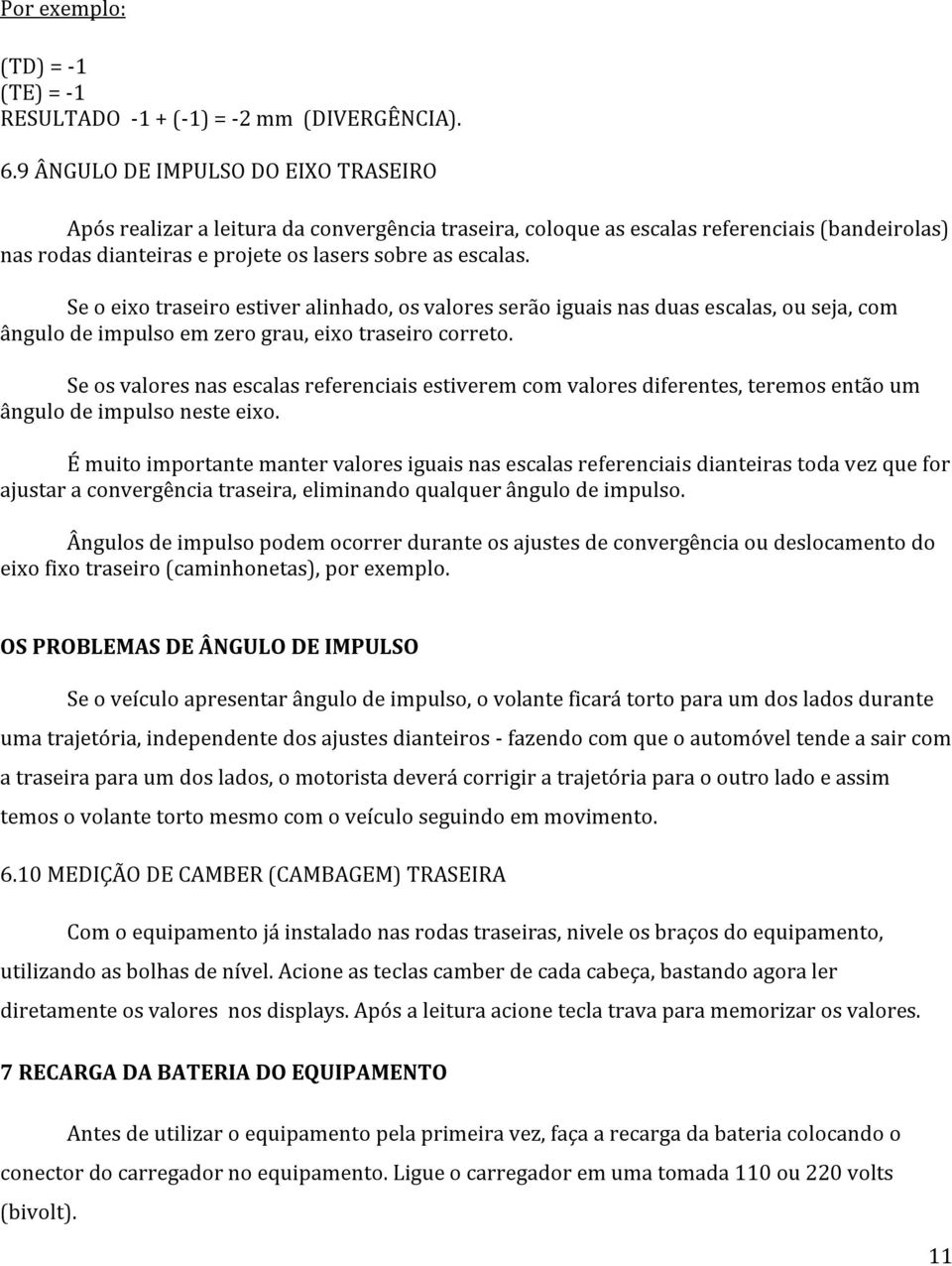 Se o eixo traseiro estiver alinhado, os valores serão iguais nas duas escalas, ou seja, com ângulo de impulso em zero grau, eixo traseiro correto.