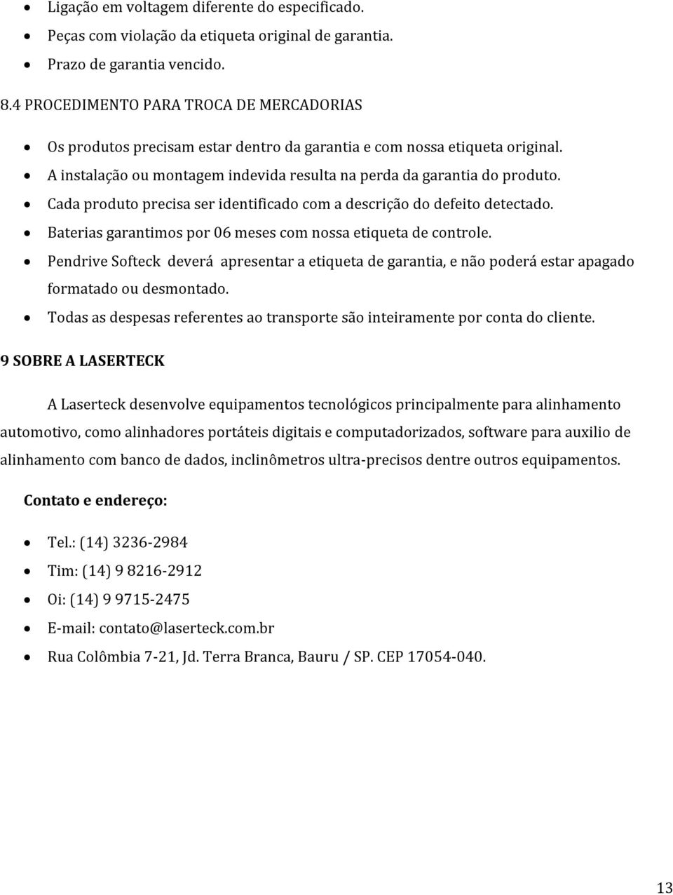 Cada produto precisa ser identificado com a descrição do defeito detectado. Baterias garantimos por 06 meses com nossa etiqueta de controle.