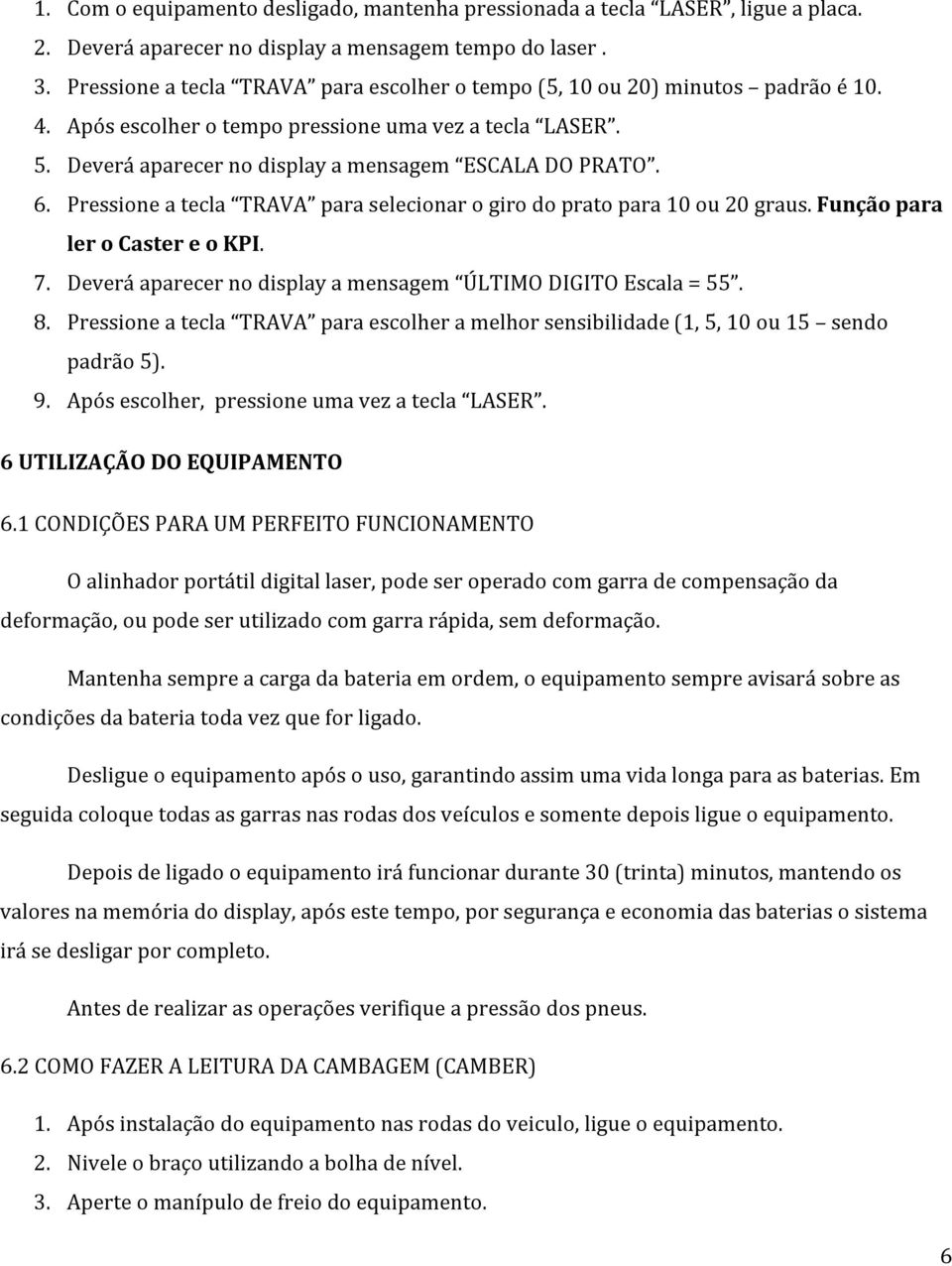 Pressione a tecla TRAVA para selecionar o giro do prato para 10 ou 20 graus. Função para ler o Caster e o KPI. 7. Deverá aparecer no display a mensagem ÚLTIMO DIGITO Escala = 55. 8.