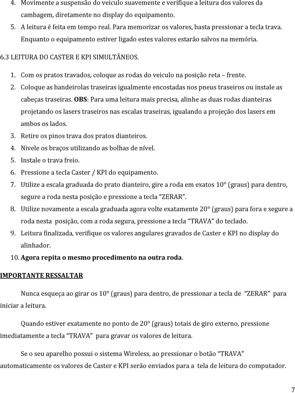 Com os pratos travados, coloque as rodas do veiculo na posição reta frente. 2. Coloque as bandeirolas traseiras igualmente encostadas nos pneus traseiros ou instale as cabeças traseiras.