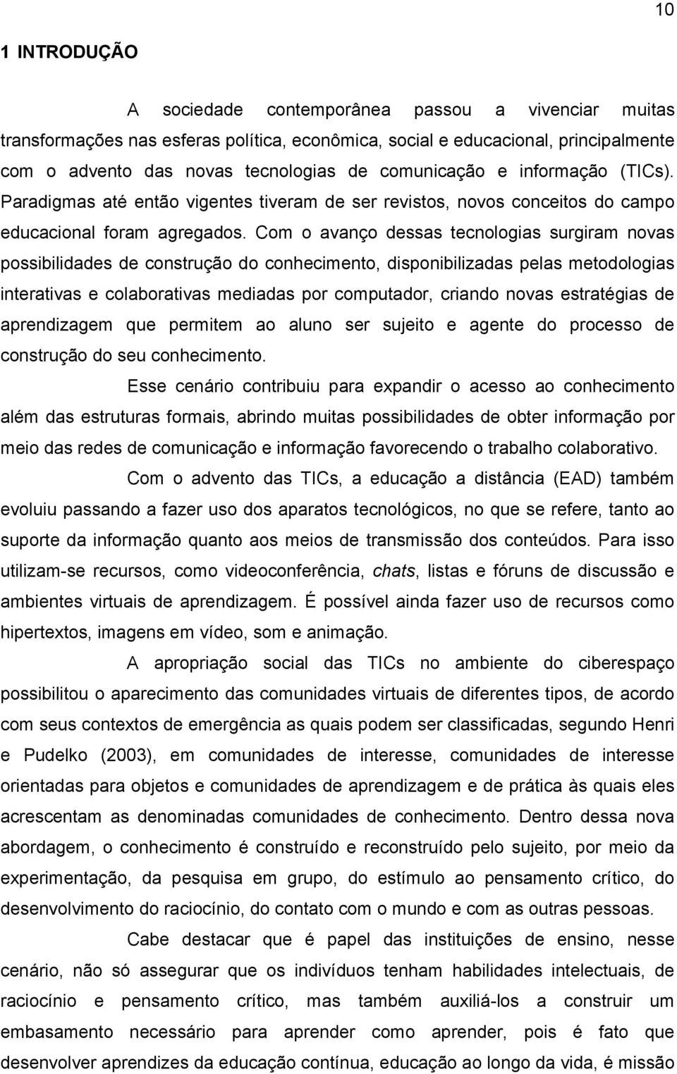 Com o avanço dessas tecnologias surgiram novas possibilidades de construção do conhecimento, disponibilizadas pelas metodologias interativas e colaborativas mediadas por computador, criando novas