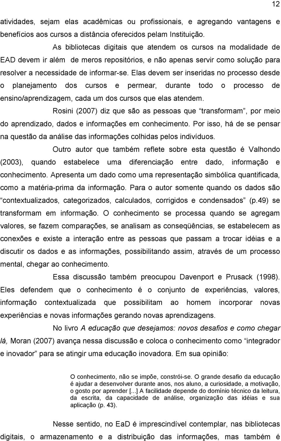 Elas devem ser inseridas no processo desde o planejamento dos cursos e permear, durante todo o processo de ensino/aprendizagem, cada um dos cursos que elas atendem.