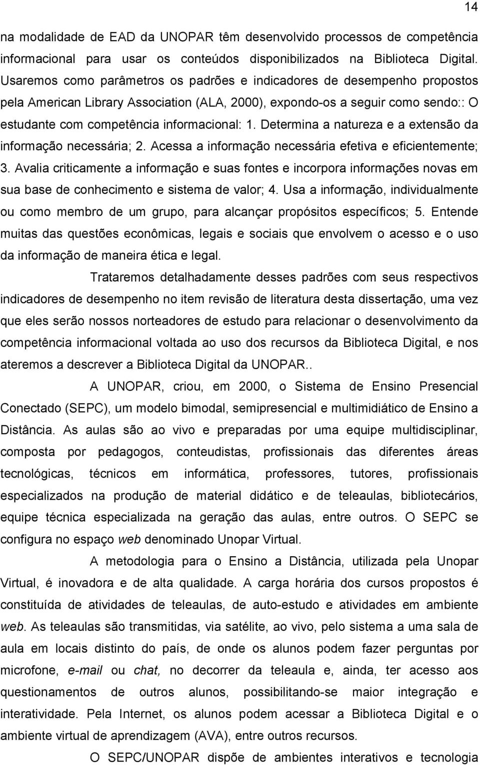 Determina a natureza e a extensão da informação necessária; 2. Acessa a informação necessária efetiva e eficientemente; 3.