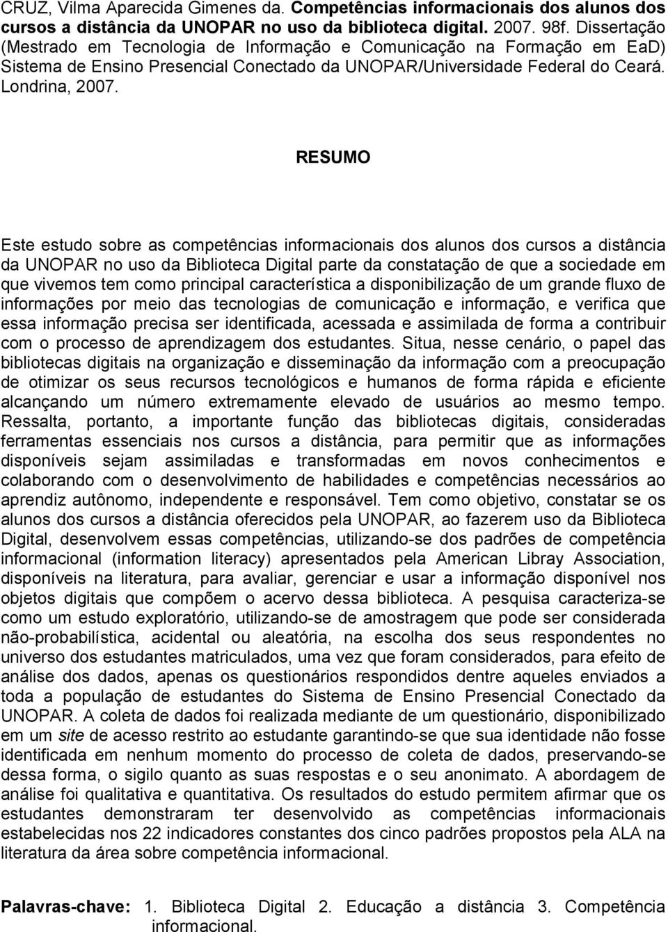 RESUMO Este estudo sobre as competências informacionais dos alunos dos cursos a distância da UNOPAR no uso da Biblioteca Digital parte da constatação de que a sociedade em que vivemos tem como