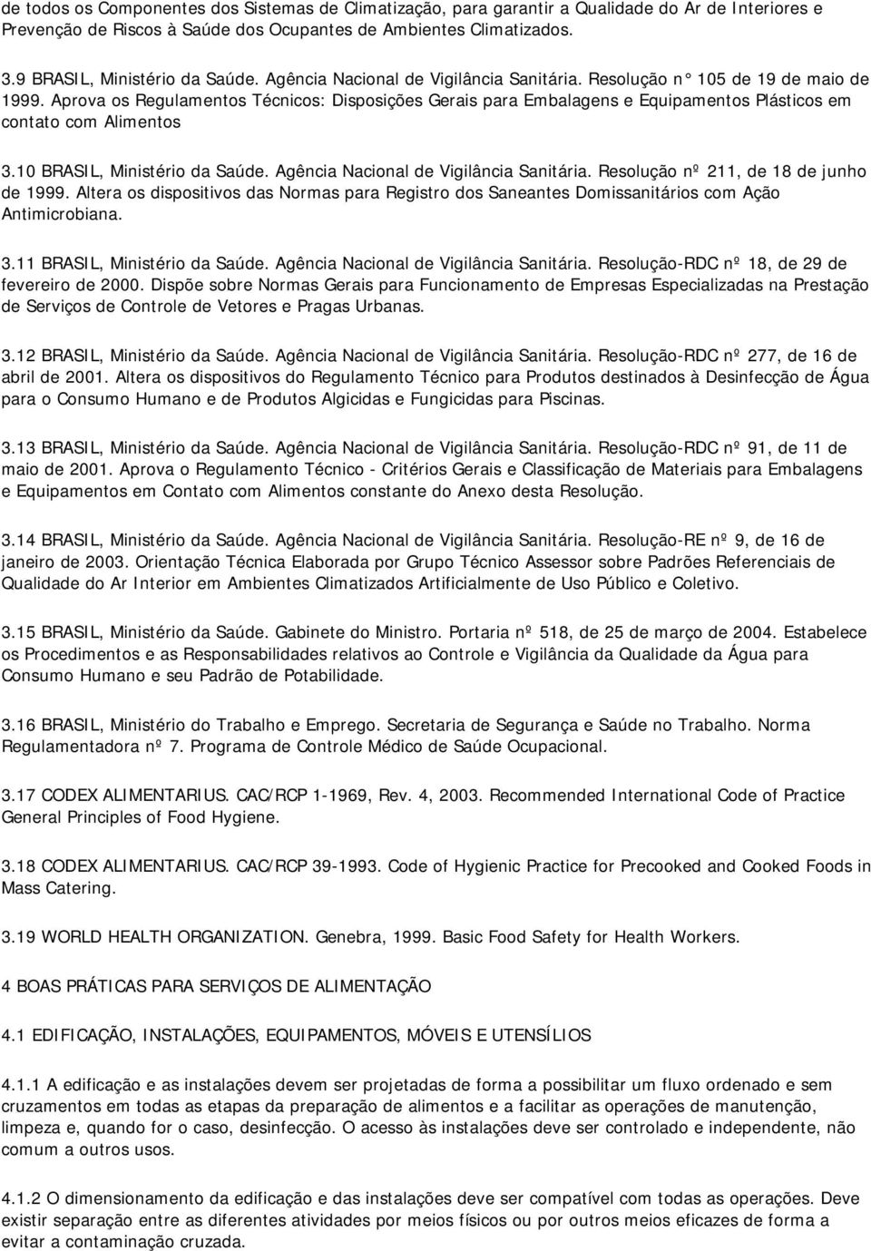 Aprova os Regulamentos Técnicos: Disposições Gerais para Embalagens e Equipamentos Plásticos em contato com Alimentos 3.10 BRASIL, Ministério da Saúde. Agência Nacional de Vigilância Sanitária.