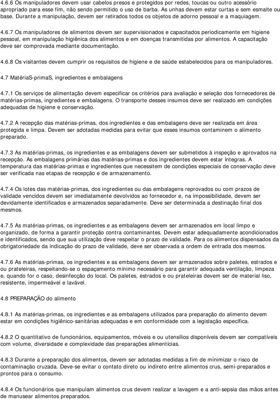 7 Os manipuladores de alimentos devem ser supervisionados e capacitados periodicamente em higiene pessoal, em manipulação higiênica dos alimentos e em doenças transmitidas por alimentos.