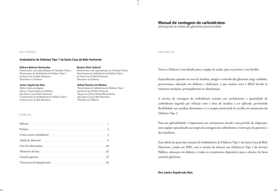 Nutricionista do Ambulatório de Diabetes Tipo da Santa Casa de Belo Horizonte Educadora em Diabetes Janice Sepúlveda Reis Médica Endocrinologista Mestre e Doutoranda em Medicina pela Santa Casa de