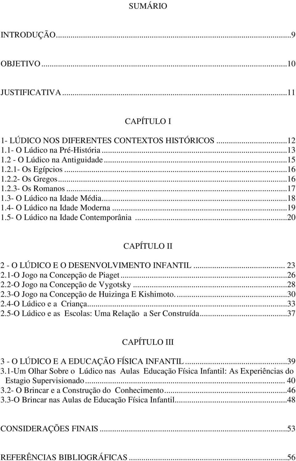 ..20 CAPÍTULO II 2 - O LÚDICO E O DESENVOLVIMENTO INFANTIL... 23 2.1-O Jogo na Concepção de Piaget...26 2.2-O Jogo na Concepção de Vygotsky...28 2.3-O Jogo na Concepção de Huizinga E Kishimoto....30 2.