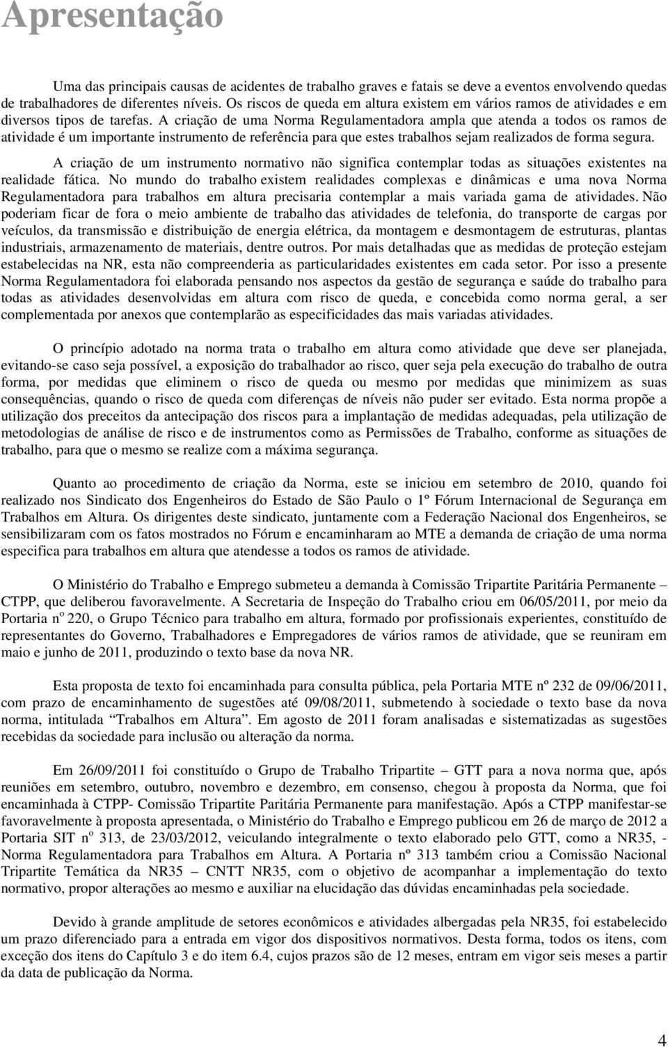 A criação de uma Norma Regulamentadora ampla que atenda a todos os ramos de atividade é um importante instrumento de referência para que estes trabalhos sejam realizados de forma segura.