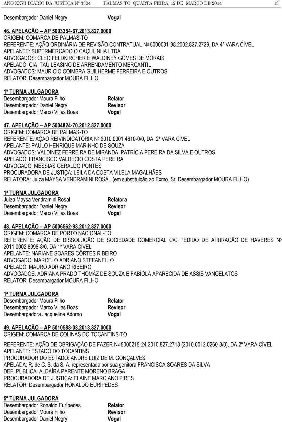 2729, DA 4ª VARA CÍVEL APELANTE: SUPERMERCADO O CAÇULINHA LTDA ADVOGADOS: CLÉO FELDKIRCHER E WALDINEY GOMES DE MORAIS APELADO: CIA ITAÚ LEASING DE ARRENDAMENTO MERCANTIL ADVOGADOS: MAURÍCIO COIMBRA