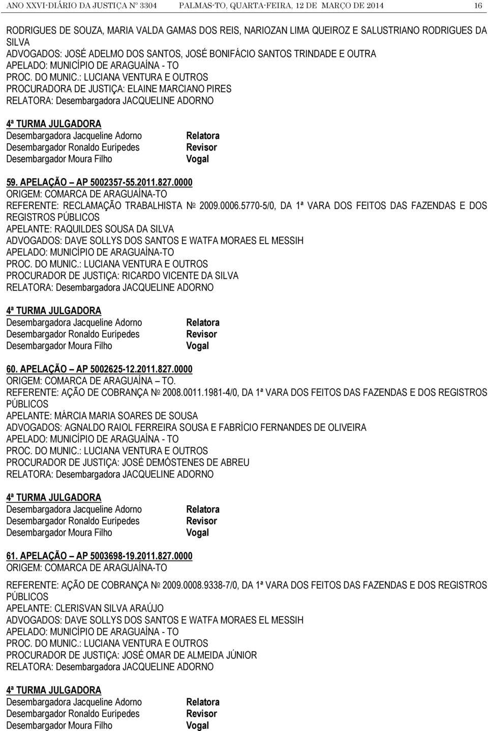 : LUCIANA VENTURA E OUTROS PROCURADORA DE JUSTIÇA: ELAINE MARCIANO PIRES RELATORA: Desembargadora JACQUELINE ADORNO 4ª TURMA JULGADORA Desembargador Ronaldo Eurípedes Desembargador Moura Filho a