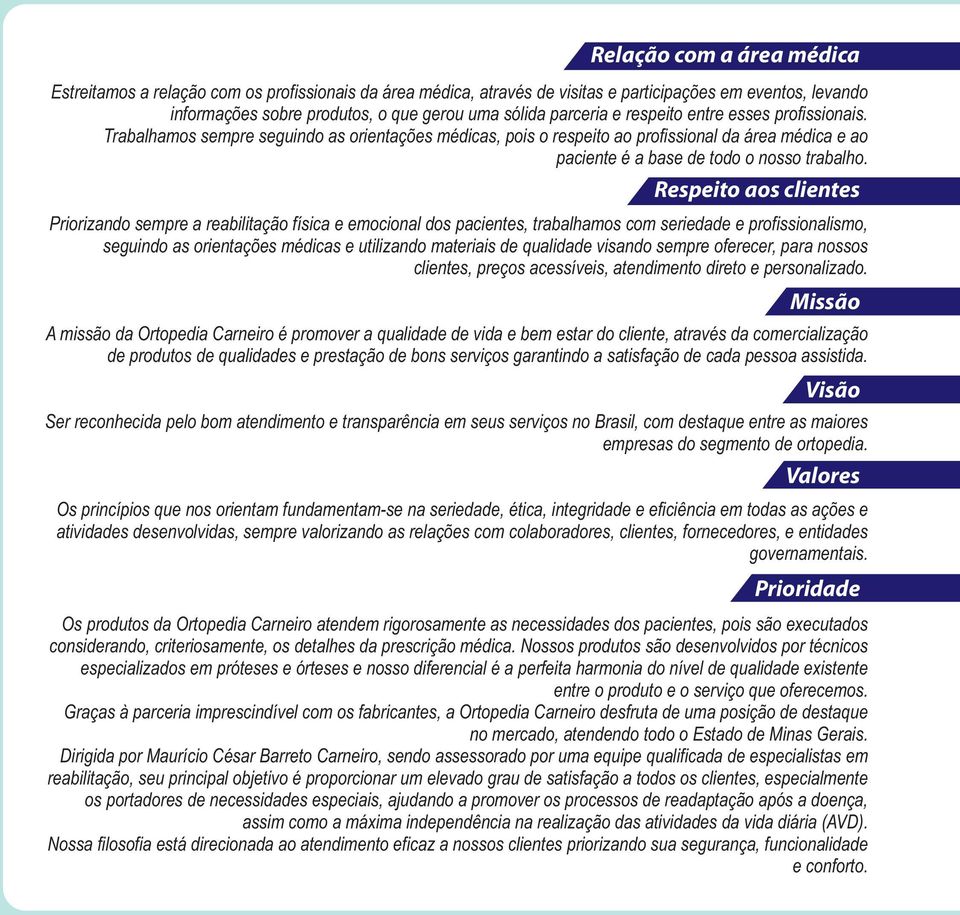 Respeito aos clientes Priorizando sempre a reabilitação física e emocional dos pacientes, trabalhamos com seriedade e profissionalismo, seguindo as orientações médicas e utilizando materiais de