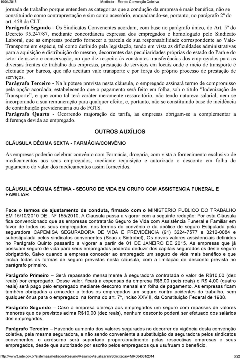 247/87, mediante concordância expressa dos empregados e homologado pelo Sindicato Laboral, que as empresas poderão fornecer a parcela de sua responsabilidade correspondente ao Vale Transporte em