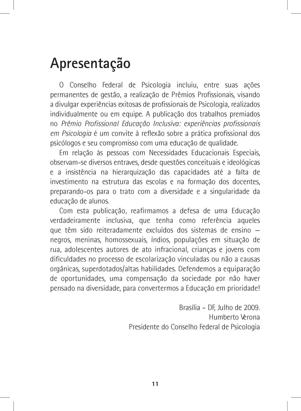 A publicação dos trabalhos premiados no Prêmio Profissional Educação Inclusiva: experiências profissionais em Psicologia é um convite à reflexão sobre a prática profissional dos psicólogos e seu