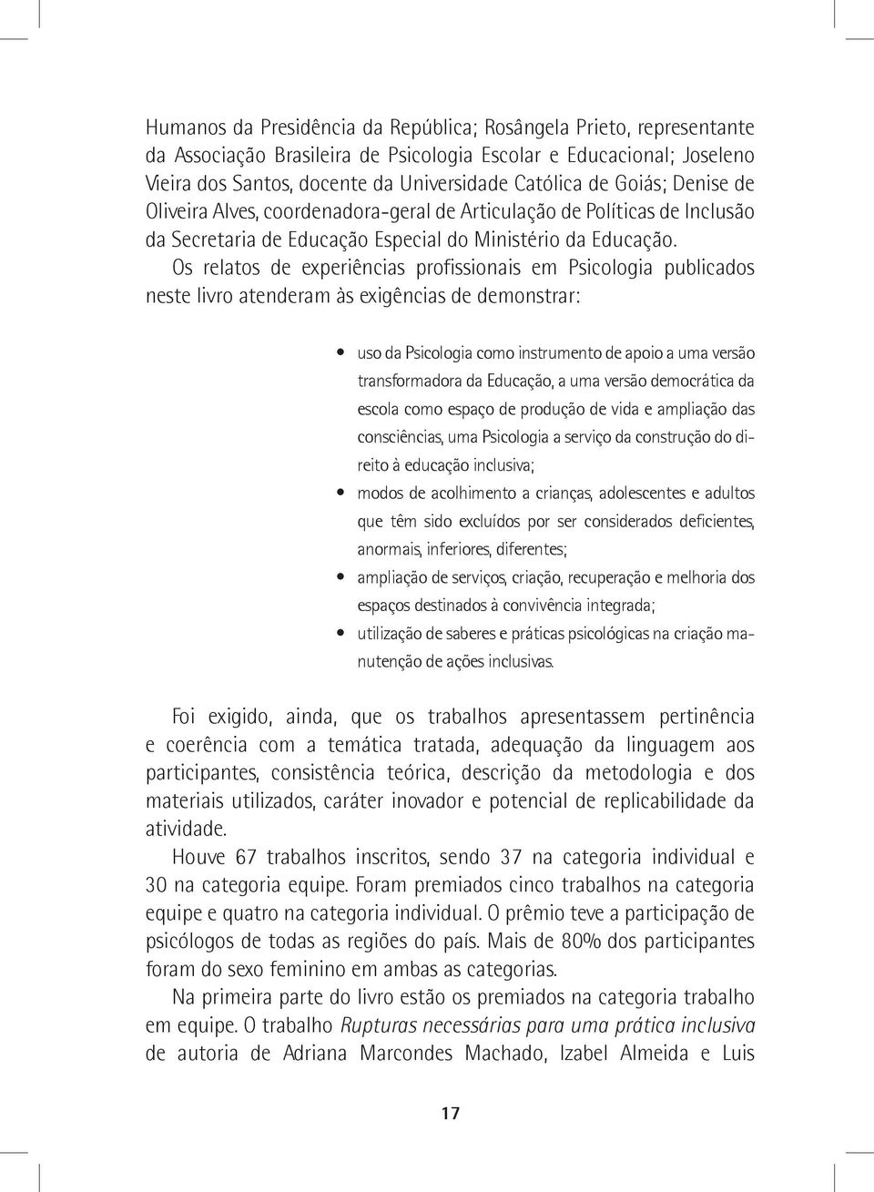 Os relatos de experiências profissionais em Psicologia publicados neste livro atenderam às exigências de demonstrar: uso da Psicologia como instrumento de apoio a uma versão transformadora da